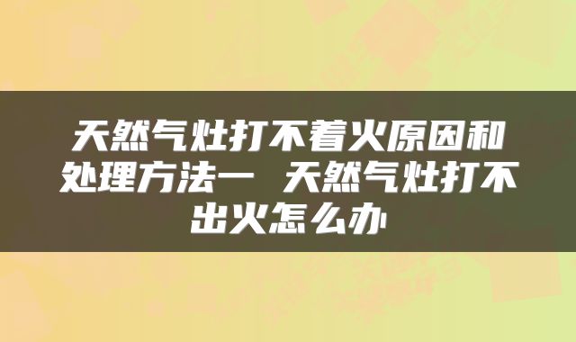 天然气灶打不着火原因和处理方法一 天然气灶打不出火怎么办