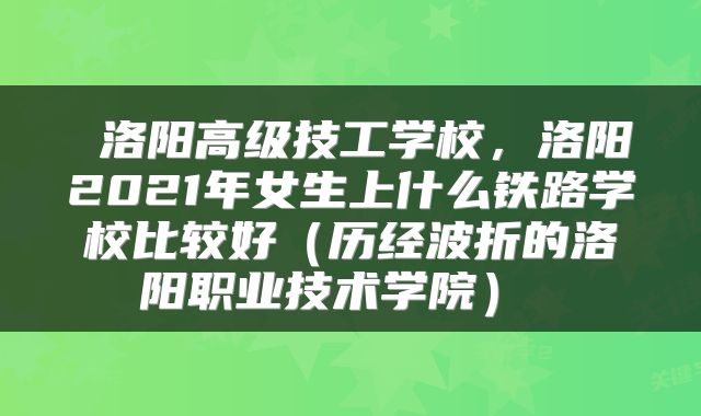 洛阳高级技工学校,洛阳2021年女生上什么铁路学校比较好(历经波折的洛阳职业技术学院)
