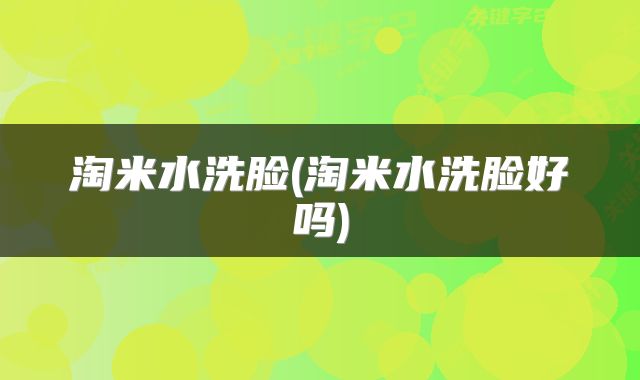 淘米水洗脸(淘米水洗脸好吗)