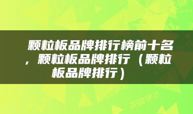 颗粒板品牌排行榜前十名,颗粒板品牌排行(颗粒板品牌排行)