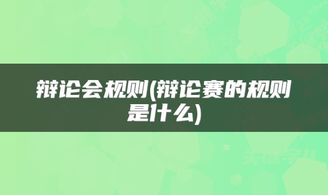 辩论会规则(辩论赛的规则是什么)