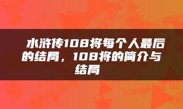  水浒传108将每个人最后的结局，108将的简介与结局 