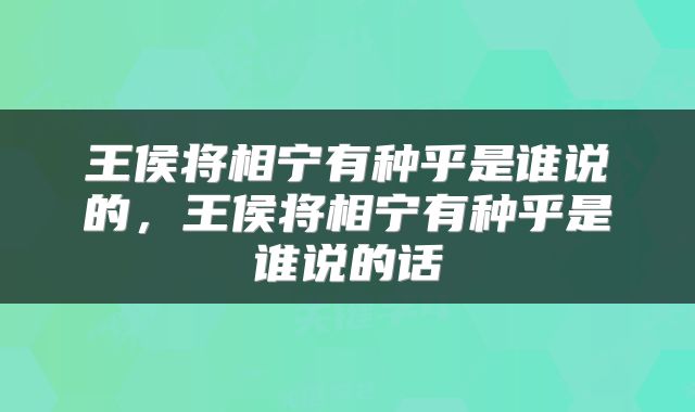 王侯将相宁有种乎是谁说的，王侯将相宁有种乎是谁说的话