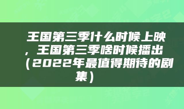  王国第三季什么时候上映，王国第三季啥时候播出（2022年最值得期待的剧集） 
