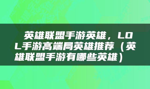  英雄联盟手游英雄，LOL手游高端局英雄推荐（英雄联盟手游有哪些英雄） 