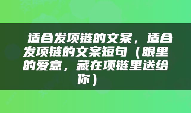 适合发项链的文案,适合发项链的文案短句(眼里的爱意,藏在项链里送给你)