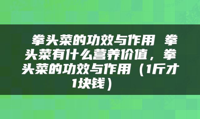 拳头菜的功效与作用 拳头菜有什么营养价值,拳头菜的功效与作用(1斤才1块钱)