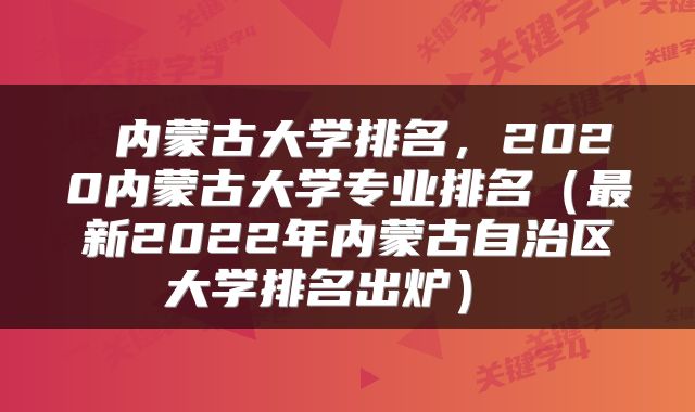 内蒙古大学排名,2020内蒙古大学专业排名(最新2022年内蒙古自治区大学排名出炉)