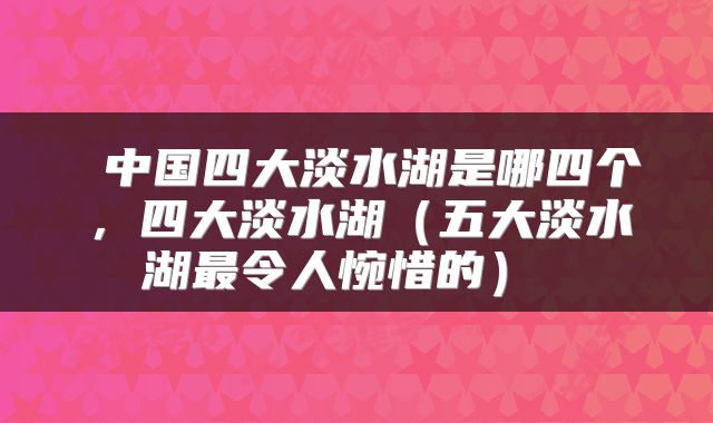  中国四大淡水湖是哪四个，四大淡水湖（五大淡水湖最令人惋惜的） 