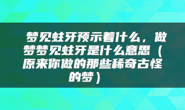  梦见蛀牙预示着什么，做梦梦见蛀牙是什么意思（原来你做的那些稀奇古怪的梦） 