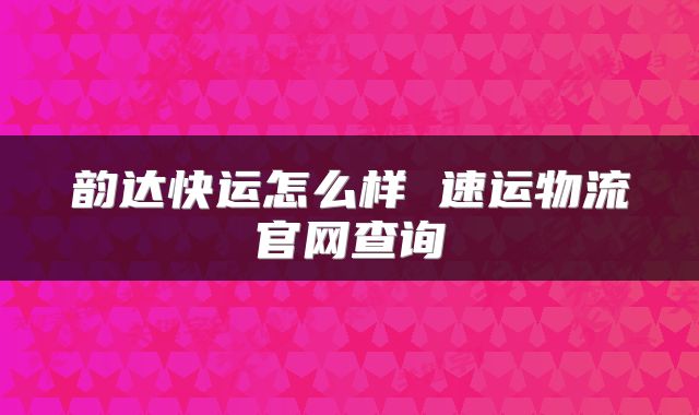 韵达快运怎么样 速运物流官网查询