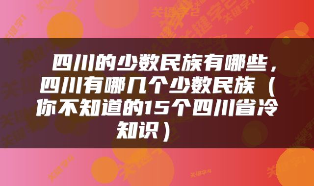 四川的少数民族有哪些,四川有哪几个少数民族(你不知道的15个四川省冷知识)