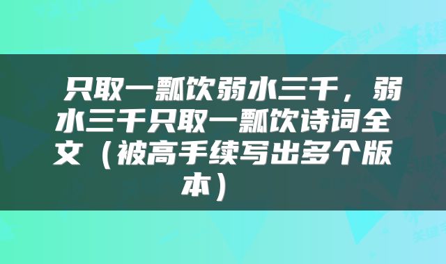 只取一瓢饮弱水三千,弱水三千只取一瓢饮诗词全文(被高手续写出多个版本)