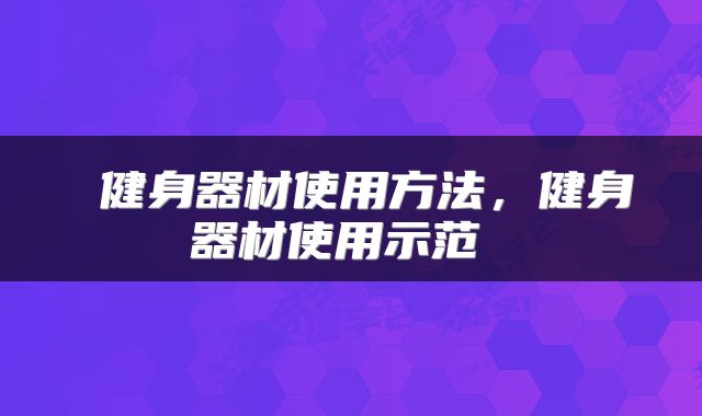  健身器材使用方法，健身器材使用示范 