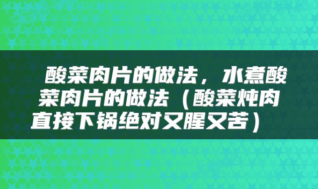 酸菜肉片的做法,水煮酸菜肉片的做法(酸菜炖肉直接下锅绝对又腥又苦)