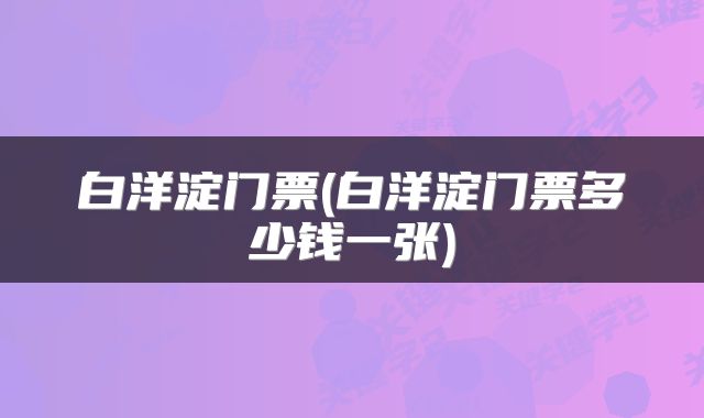 白洋淀门票(白洋淀门票多少钱一张)