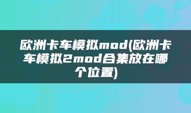 欧洲卡车模拟mod(欧洲卡车模拟2mod合集放在哪个位置)
