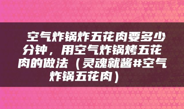 空气炸锅炸五花肉要多少分钟,用空气炸锅烤五花肉的做法(灵魂就酱#空气炸锅五花肉)