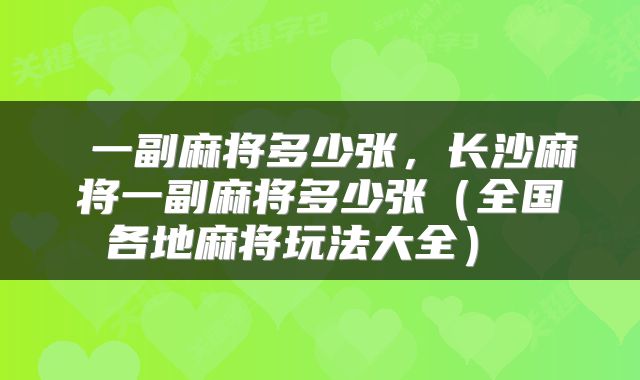 一副麻将多少张,长沙麻将一副麻将多少张(全国各地麻将玩法大全)