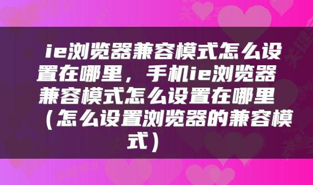  ie浏览器兼容模式怎么设置在哪里，手机ie浏览器兼容模式怎么设置在哪里（怎么设置浏览器的兼容模式） 