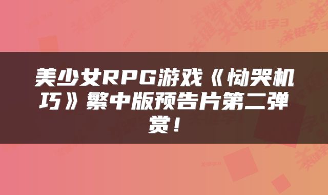 美少女RPG游戏《恸哭机巧》繁中版预告片第二弹赏！