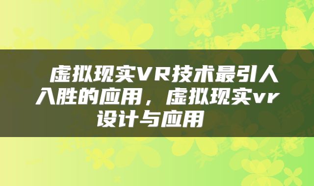  虚拟现实VR技术最引人入胜的应用，虚拟现实vr设计与应用 