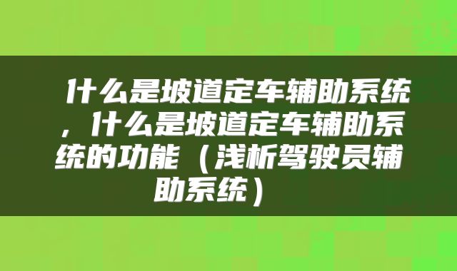 什么是坡道定车辅助系统,什么是坡道定车辅助系统的功能(浅析驾驶员辅助系统)