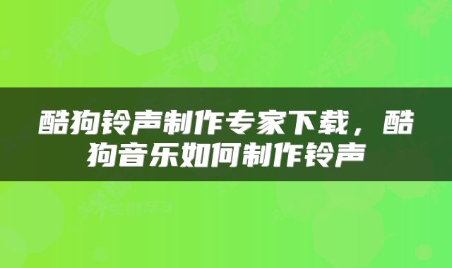酷狗铃声制作专家下载,酷狗音乐如何制作铃声