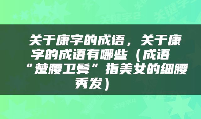  关于康字的成语，关于康字的成语有哪些（成语“楚腰卫鬓”指美女的细腰秀发） 