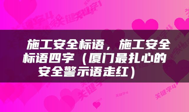 施工安全标语，施工安全标语四字（厦门最扎心的安全警示语走红） 