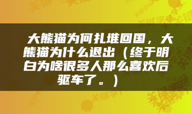  大熊猫为何扎堆回国，大熊猫为什么退出（终于明白为啥很多人那么喜欢后驱车了。） 
