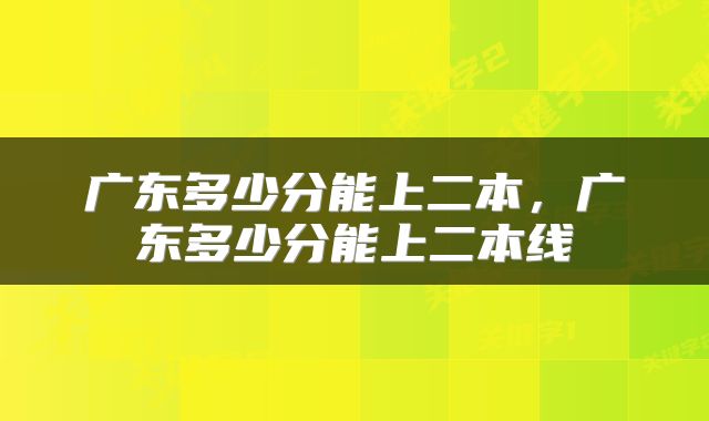 广东多少分能上二本，广东多少分能上二本线