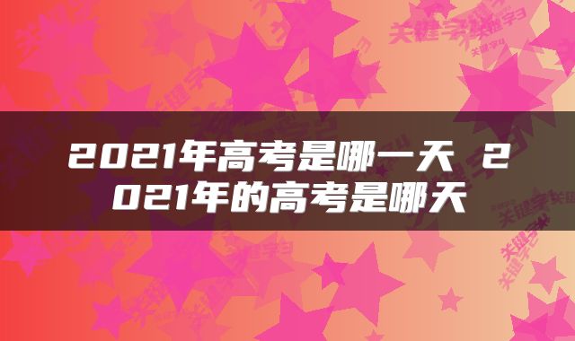 2021年高考是哪一天 2021年的高考是哪天