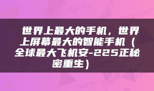  世界上最大的手机，世界上屏幕最大的智能手机（全球最大飞机安-225正秘密重生） 