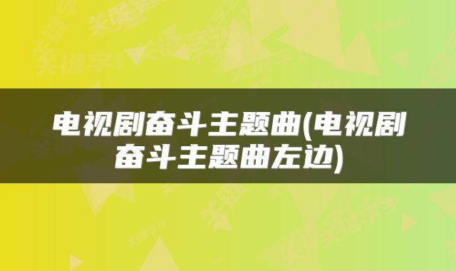 电视剧奋斗主题曲(电视剧奋斗主题曲左边)