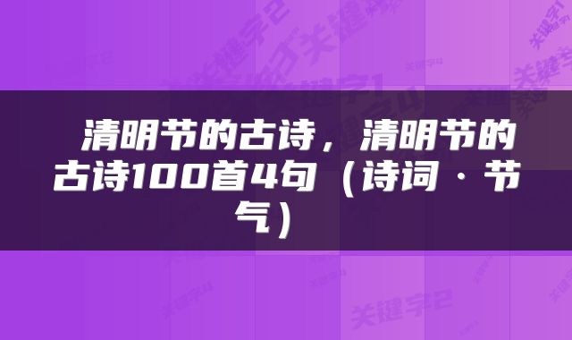 清明节的古诗,清明节的古诗100首4句(诗词·节气)