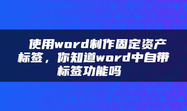 使用word制作固定资产标签,你知道word中自带标签功能吗