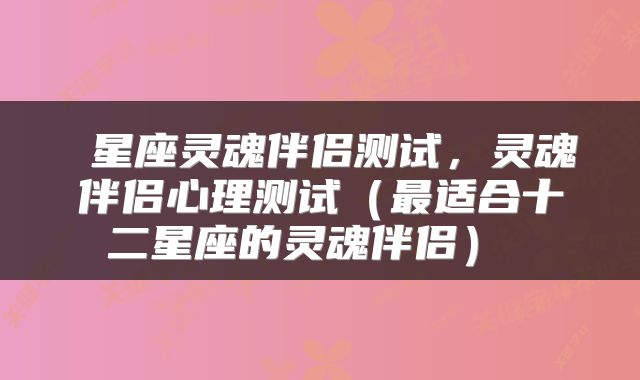 星座灵魂伴侣测试,灵魂伴侣心理测试(最适合十二星座的灵魂伴侣)