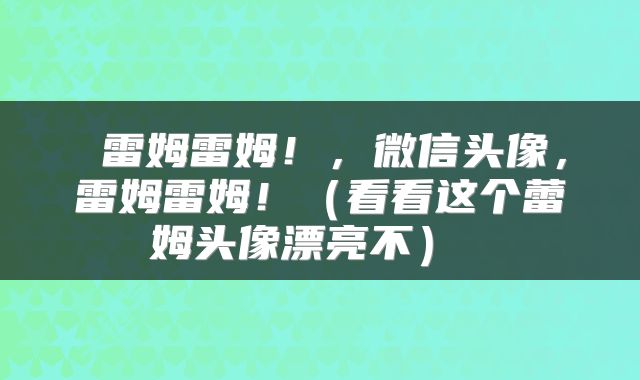  雷姆雷姆！，微信头像，雷姆雷姆！（看看这个蕾姆头像漂亮不） 