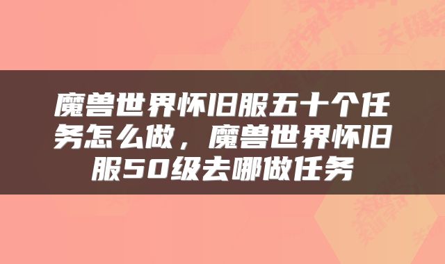 魔兽世界怀旧服五十个任务怎么做，魔兽世界怀旧服50级去哪做任务