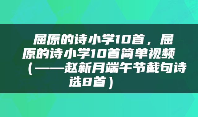 屈原的诗小学10首,屈原的诗小学10首简单视频(——赵新月端午节截句诗选8首)