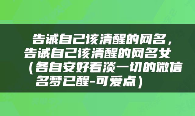  告诫自己该清醒的网名，告诫自己该清醒的网名女（各自安好看淡一切的微信名梦已醒-可爱点） 
