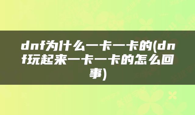 dnf为什么一卡一卡的(dnf玩起来一卡一卡的怎么回事)