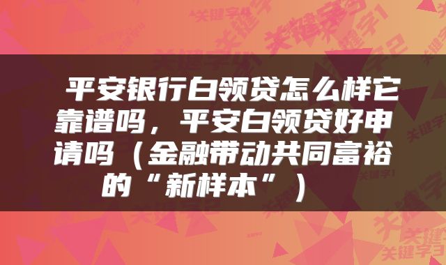 平安银行白领贷怎么样它靠谱吗,平安白领贷好申请吗(金融带动共同富裕的“新样本”)