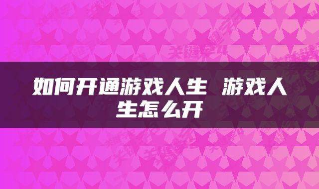 如何开通游戏人生 游戏人生怎么开