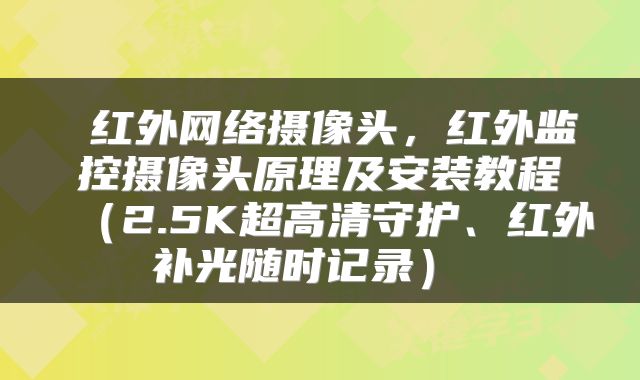 红外网络摄像头,红外监控摄像头原理及安装教程(2.5K超高清守护、红外补光随时记录)