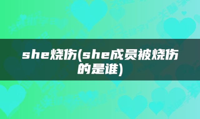 she烧伤(she成员被烧伤的是谁)