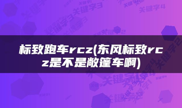 标致跑车rcz(东风标致rcz是不是敞篷车啊)