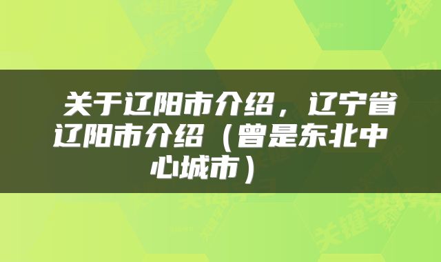  关于辽阳市介绍，辽宁省辽阳市介绍（曾是东北中心城市） 