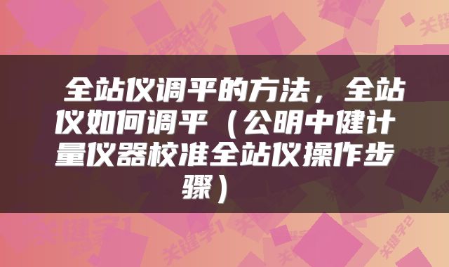  全站仪调平的方法，全站仪如何调平（公明中健计量仪器校准全站仪操作步骤） 